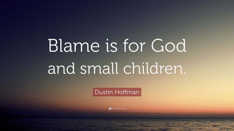 Dustin Hoffman Quote: “Blame is for God and small children.”