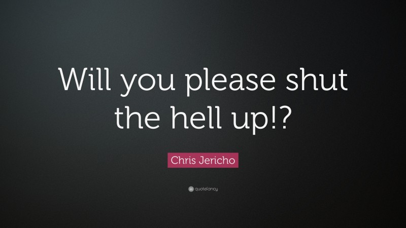 Chris Jericho Quote: “Will you please shut the hell up!?”
