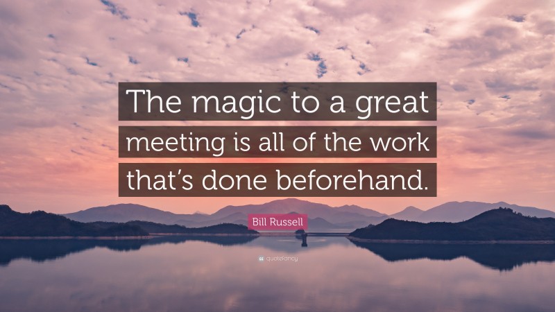 Bill Russell Quote: “The magic to a great meeting is all of the work that’s done beforehand.”