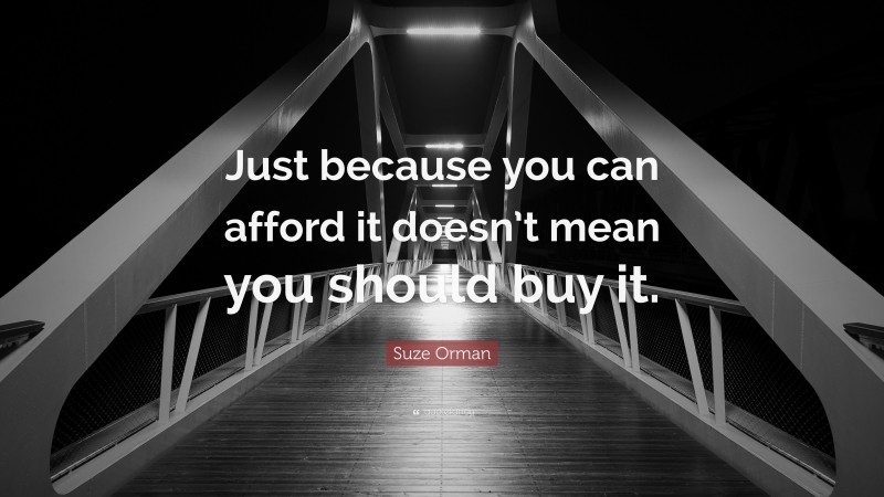 Suze Orman Quote: “Just because you can afford it doesn’t mean you should buy it.”