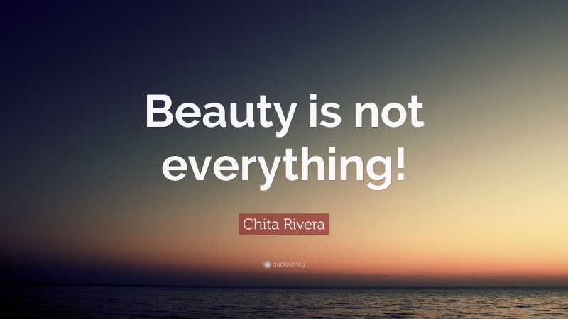 Chita Rivera Quote: “Beauty is not everything!”