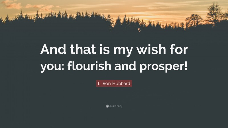 L. Ron Hubbard Quote: “And that is my wish for you: flourish and prosper!”