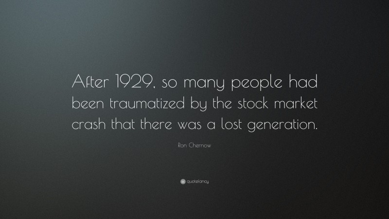 Ron Chernow Quote: “After 1929, so many people had been traumatized by the stock market crash that there was a lost generation.”