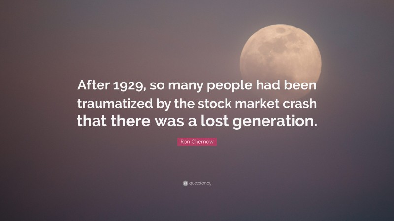 Ron Chernow Quote: “After 1929, so many people had been traumatized by the stock market crash that there was a lost generation.”