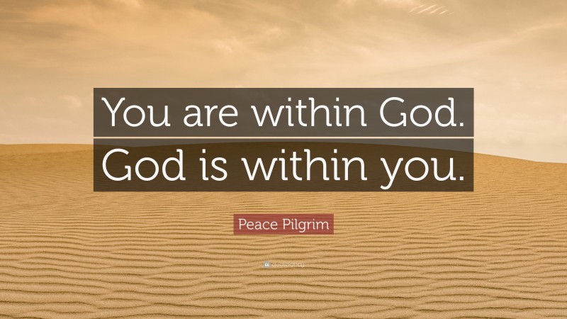 Peace Pilgrim Quote: “You are within God. God is within you.”