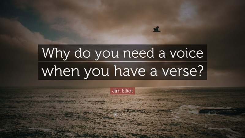 Jim Elliot Quote: “Why do you need a voice when you have a verse?”