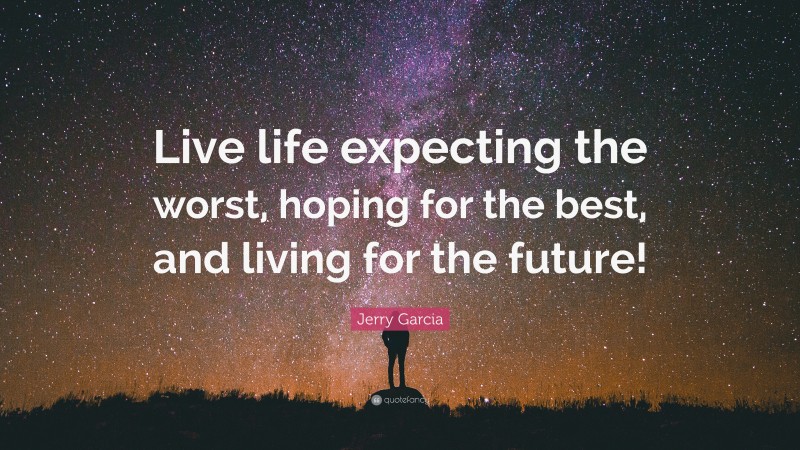 Jerry Garcia Quote: “Live life expecting the worst, hoping for the best, and living for the future!”