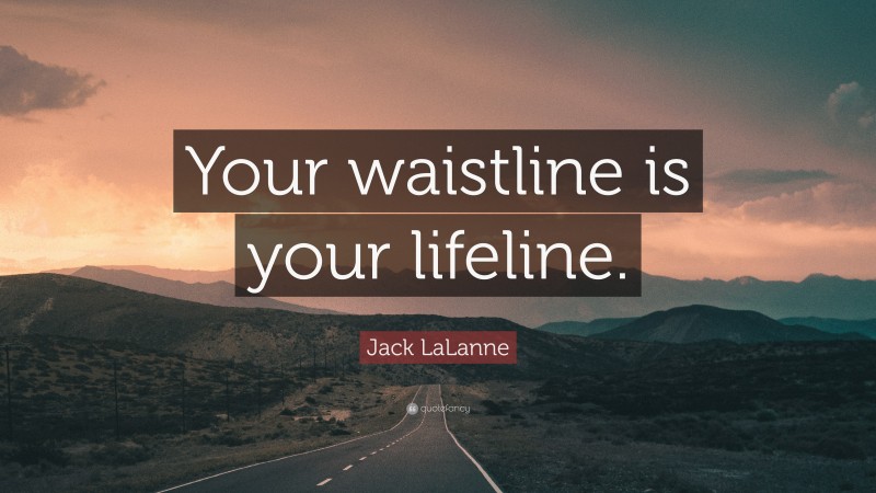Jack LaLanne Quote: “Your waistline is your lifeline.”
