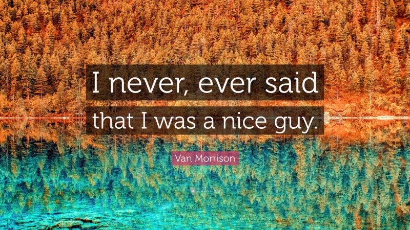 Van Morrison Quote: “I never, ever said that I was a nice guy.”