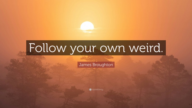 James Broughton Quote: “Follow your own weird.”