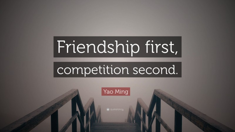 Yao Ming Quote: “Friendship first, competition second.”