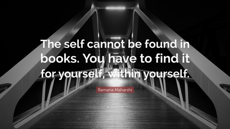 Ramana Maharshi Quote: “The self cannot be found in books. You have to find it for yourself, within yourself.”