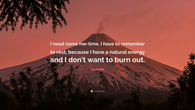 Lea Michele Quote: “I need some me-time. I have to remember to rest, because I have a natural energy and I don’t want to burn out.”