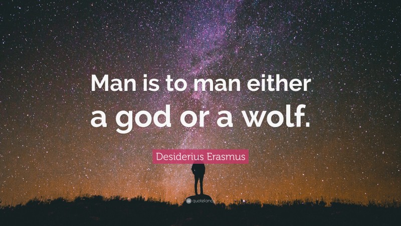 Desiderius Erasmus Quote: “Man is to man either a god or a wolf.”