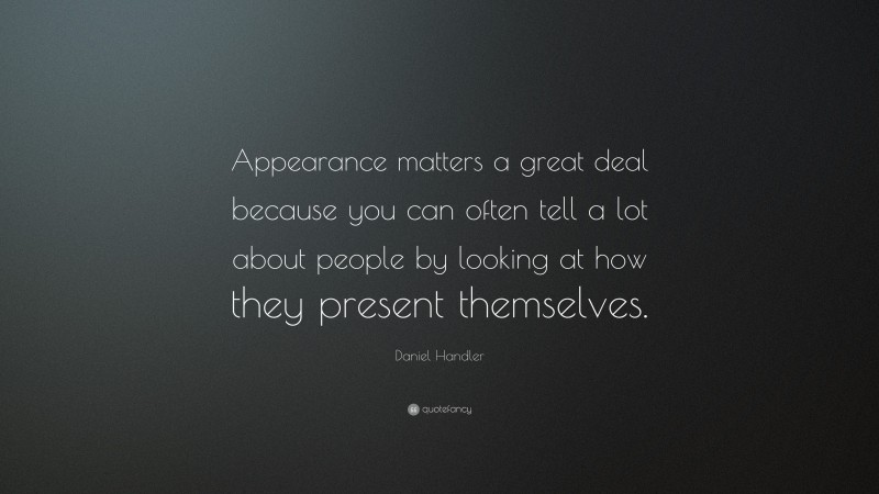 Daniel Handler Quote: “Appearance matters a great deal because you can often tell a lot about people by looking at how they present themselves.”