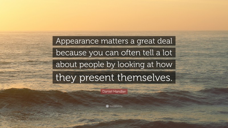 Daniel Handler Quote: “Appearance matters a great deal because you can often tell a lot about people by looking at how they present themselves.”