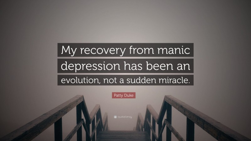 Patty Duke Quote: “My recovery from manic depression has been an evolution, not a sudden miracle.”
