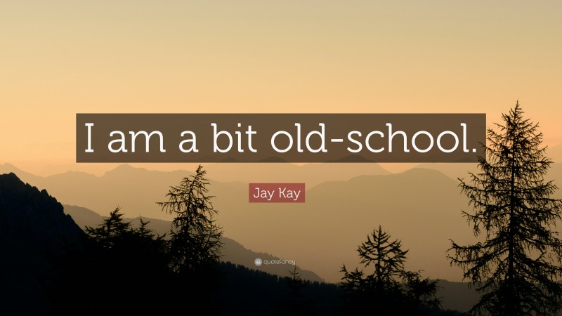 Jay Kay Quote: “I am a bit old-school.”