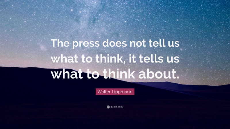 Walter Lippmann Quote: “The press does not tell us what to think, it tells us what to think about.”