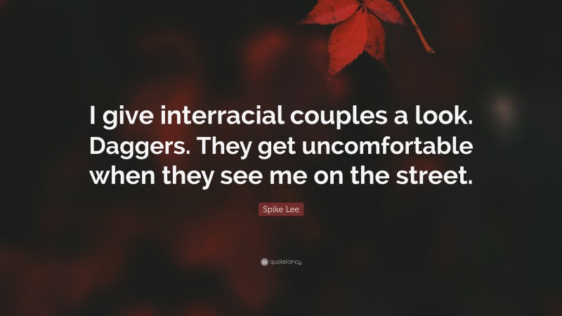 Spike Lee Quote: “I give interracial couples a look. Daggers. They get uncomfortable when they see me on the street.”