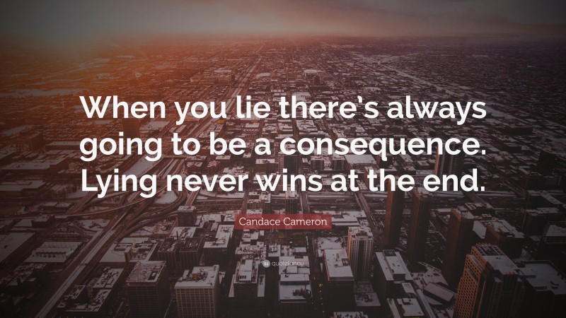 Candace Cameron Quote: “When you lie there’s always going to be a consequence. Lying never wins at the end.”