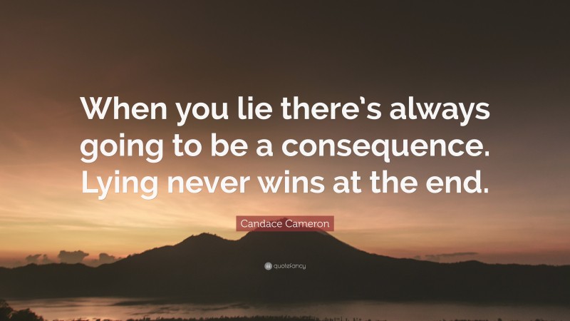 Candace Cameron Quote: “When you lie there’s always going to be a consequence. Lying never wins at the end.”