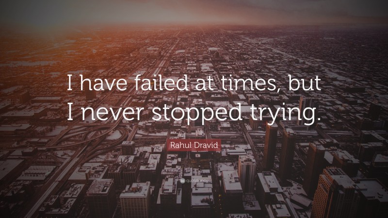 Rahul Dravid Quote: “I have failed at times, but I never stopped trying.”