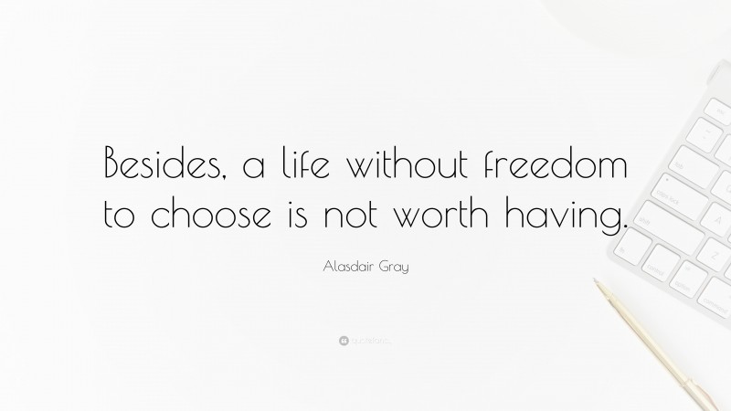 Alasdair Gray Quote: “Besides, a life without freedom to choose is not worth having.”