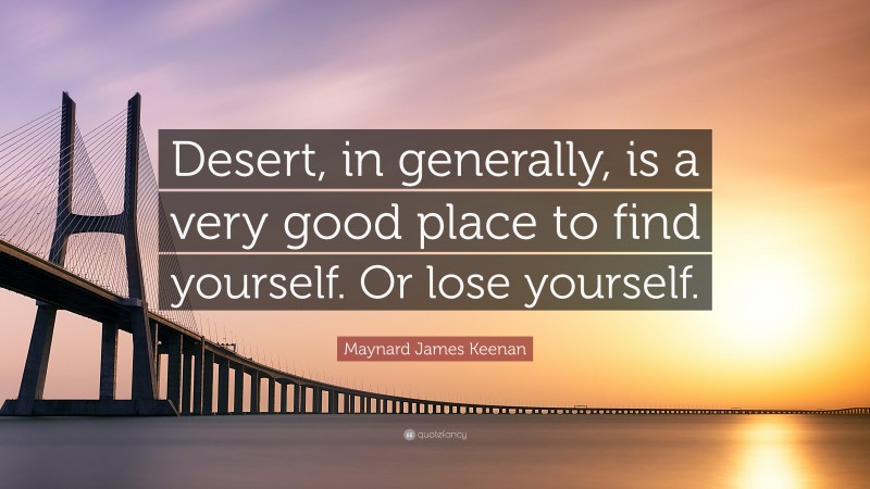 Maynard James Keenan Quote: “Desert, in generally, is a very good place to find yourself. Or lose yourself.”