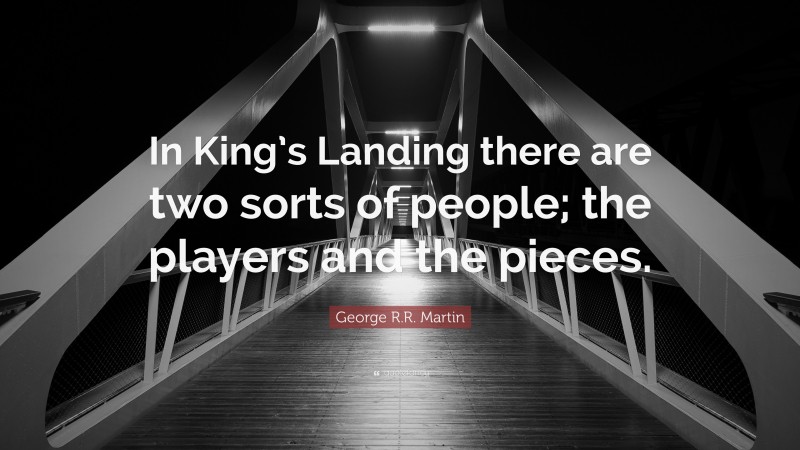 George R.R. Martin Quote: “In King’s Landing there are two sorts of people; the players and the pieces.”
