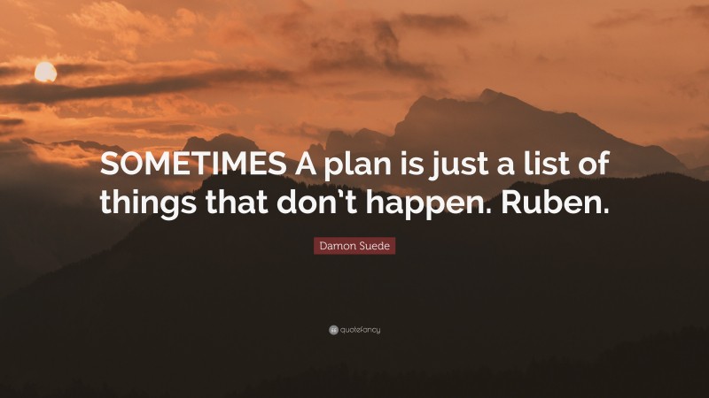 Damon Suede Quote: “SOMETIMES A plan is just a list of things that don’t happen. Ruben.”