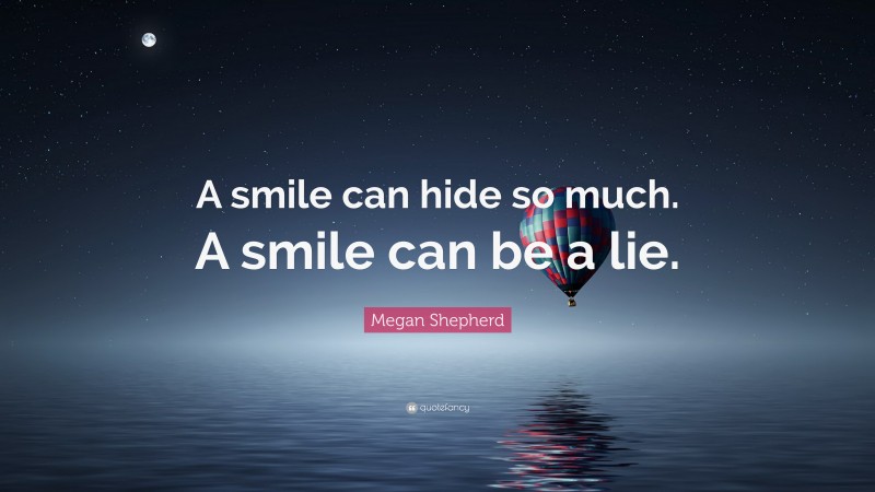 Megan Shepherd Quote: “A smile can hide so much. A smile can be a lie.”
