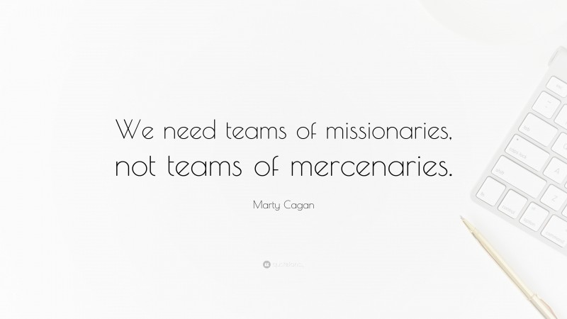 Marty Cagan Quote: “We need teams of missionaries, not teams of mercenaries.”