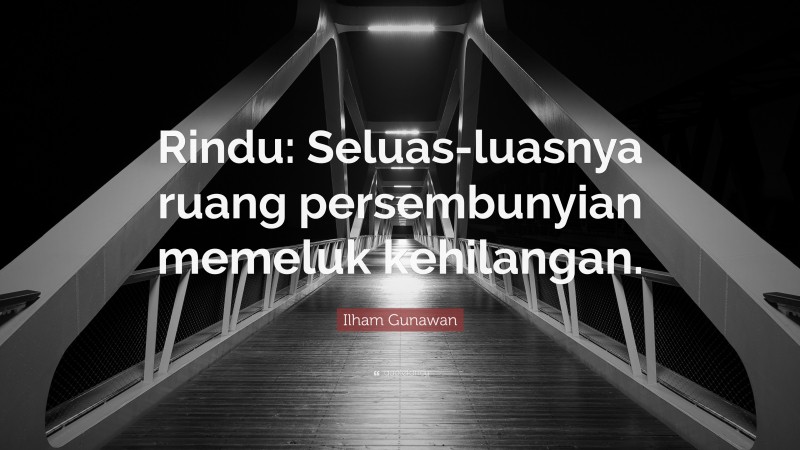 Ilham Gunawan Quote: “Rindu: Seluas-luasnya ruang persembunyian memeluk kehilangan.”