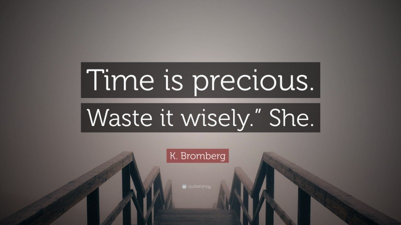 K. Bromberg Quote: “Time is precious. Waste it wisely.” She.”