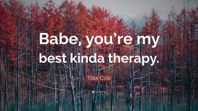 Tillie Cole Quote: “Babe, you’re my best kinda therapy.”