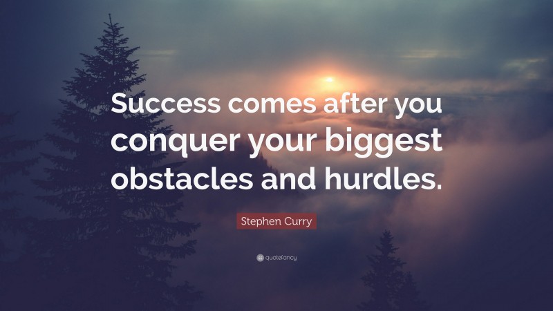 Stephen Curry Quote: “Success comes after you conquer your biggest obstacles and hurdles.”