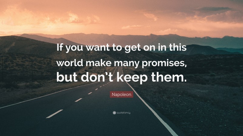 Napoleon Quote: “If you want to get on in this world make many promises, but don’t keep them.”