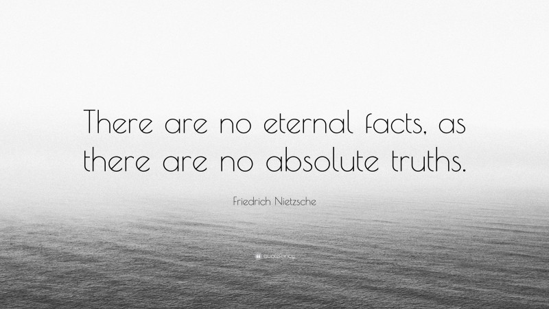 Friedrich Nietzsche Quote: “There are no eternal facts, as there are no absolute truths.”