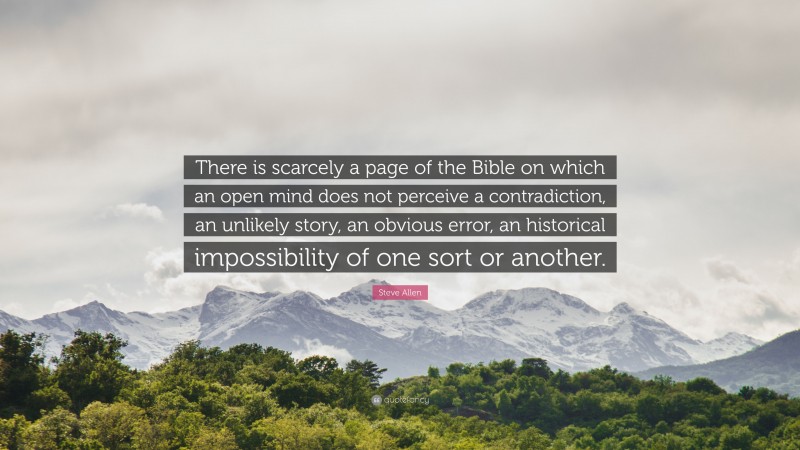 Steve Allen Quote: “There is scarcely a page of the Bible on which an open mind does not perceive a contradiction, an unlikely story, an obvious error, an historical impossibility of one sort or another.”