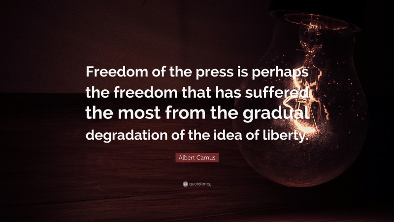 Albert Camus Quote: “Freedom of the press is perhaps the freedom that has suffered the most from the gradual degradation of the idea of liberty.”