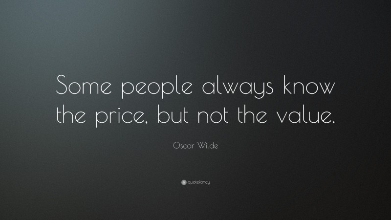 Oscar Wilde Quote: “Some people always know the price, but not the value.”