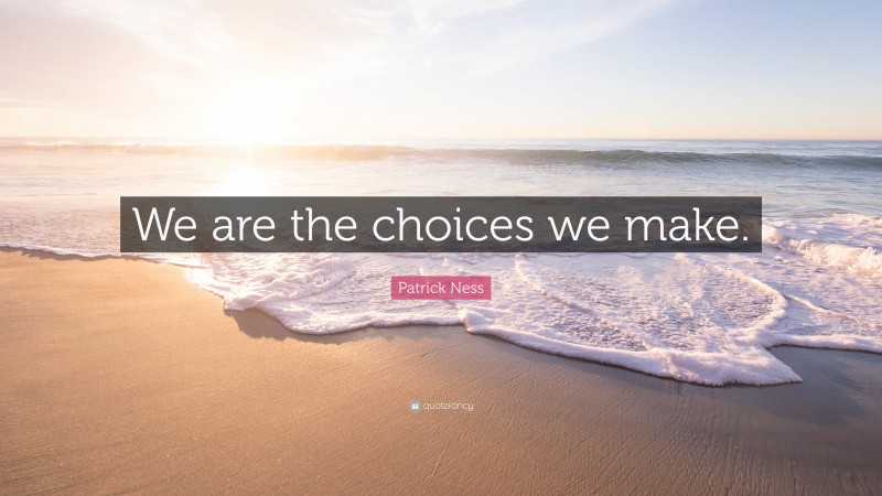 Patrick Ness Quote: “We are the choices we make.”