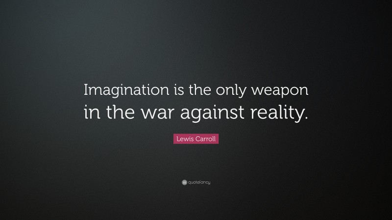 Lewis Carroll Quote: “Imagination is the only weapon in the war against reality.”