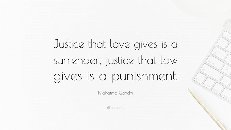 Mahatma Gandhi Quote: “Justice that love gives is a surrender, justice that law gives is a punishment.”