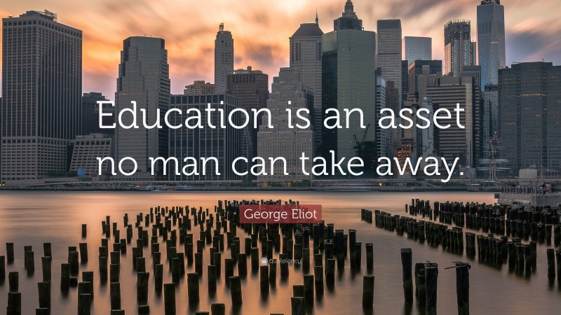 George Eliot Quote: “Education is an asset no man can take away.”