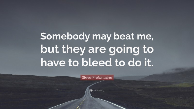 Steve Prefontaine Quote: “Somebody may beat me, but they are going to have to bleed to do it.”