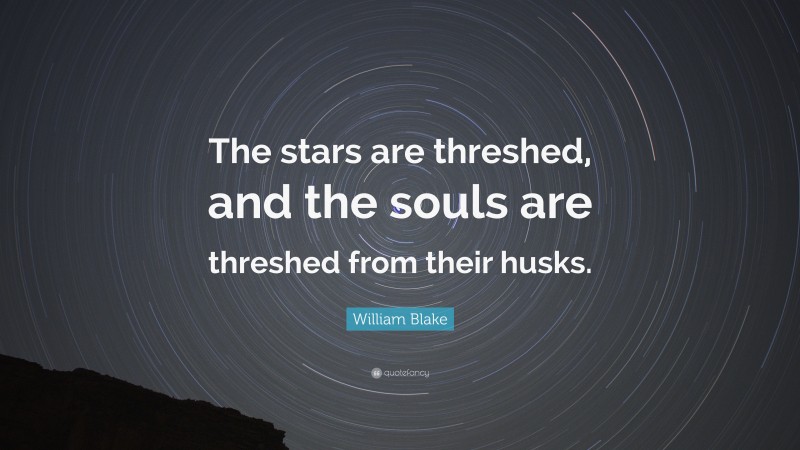 William Blake Quote: “The stars are threshed, and the souls are threshed from their husks.”