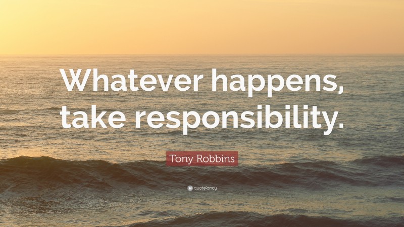Tony Robbins Quote: “Whatever happens, take responsibility.”