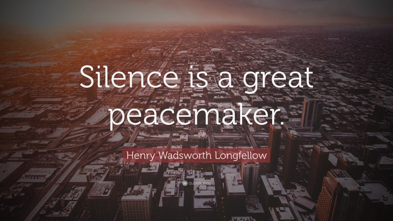 Henry Wadsworth Longfellow Quote: “Silence is a great peacemaker.”
